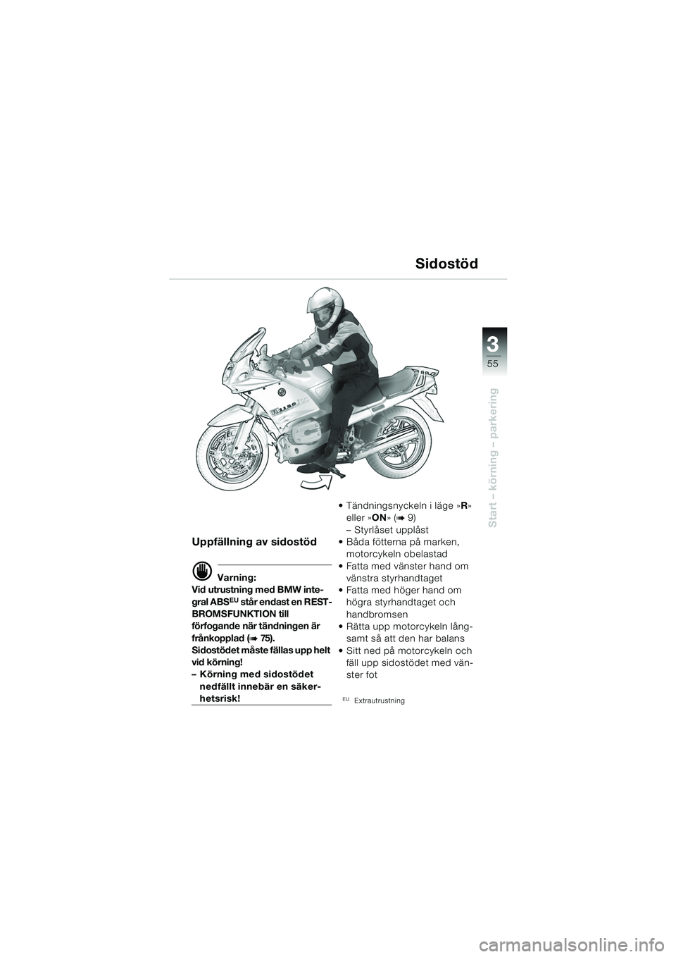 BMW MOTORRAD R 1150 RS 2002  Instruktionsbok (in Swedish) 3
55
3
Start – körning – parkering
Uppfällning av sidostöd
d Varning:
Vid utrustning med BMW inte-
gral ABS
EU står endast en REST-
BROMSFUNKTION till 
förfogande när tändningen är 
frånk