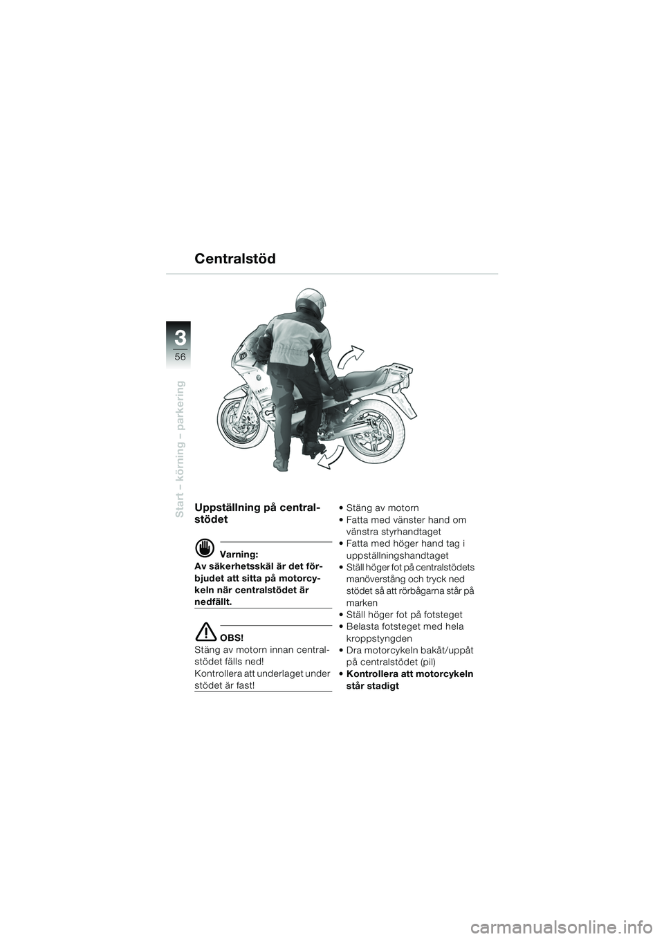 BMW MOTORRAD R 1150 RS 2002  Instruktionsbok (in Swedish) 33
56
Start – körning – parkeringUppställning på central-
stödet
d Varning:
Av säkerhetsskäl är det för-
bjudet att sitta på motorcy-
keln när centralstödet är 
nedfällt.
e OBS!
Stän