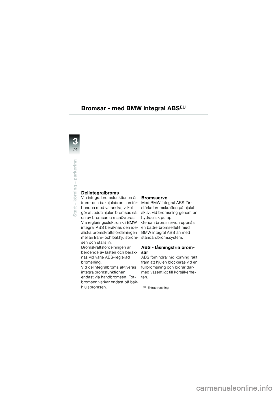 BMW MOTORRAD R 1150 RS 2002 Instruktionsbok (in Swedish) 33
74
Start – körning – parkering
Bromsar - med BMW integral ABSEU
DelintegralbromsVia integralbromsfunktionen är
fram- och bakhjulsbromsen för-
bundna med varandra, vilket
gör att båda hju BMW MOTORRAD R 1150 RS 2002 Instruktionsbok (in Swedish) 33
74
Start – körning – parkering
Bromsar - med BMW integral ABSEU
DelintegralbromsVia integralbromsfunktionen är
fram- och bakhjulsbromsen för-
bundna med varandra, vilket
gör att båda hju