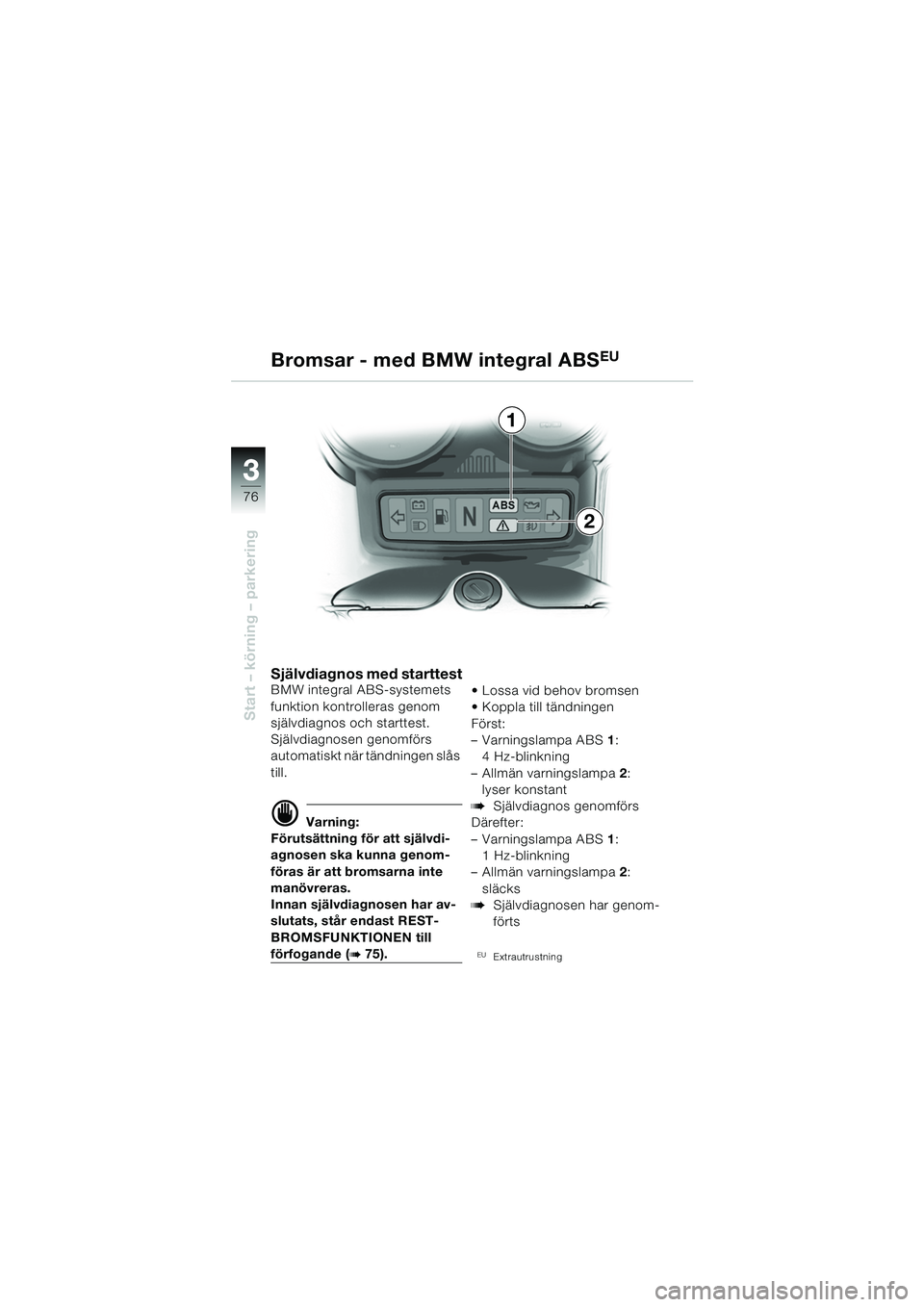 BMW MOTORRAD R 1150 RS 2002  Instruktionsbok (in Swedish) 33
76
Start – körning – parkering
1
2
Självdiagnos med starttestBMW integral ABS-systemets 
funktion kontrolleras genom 
självdiagnos och starttest.
Självdiagnosen genomförs 
automatiskt när