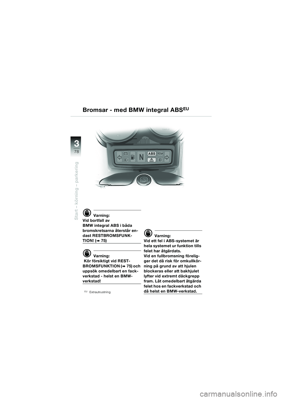 BMW MOTORRAD R 1150 RS 2002  Instruktionsbok (in Swedish) 33
78
Start – körning – parkeringd Varning:
Vid bortfall av 
BMW integral ABS i båda 
bromskretsarna återstår en-
dast RESTBROMSFUNK-
TION! (b75)
d Varning:
 Kör försiktigt vid REST-
BROMSFU