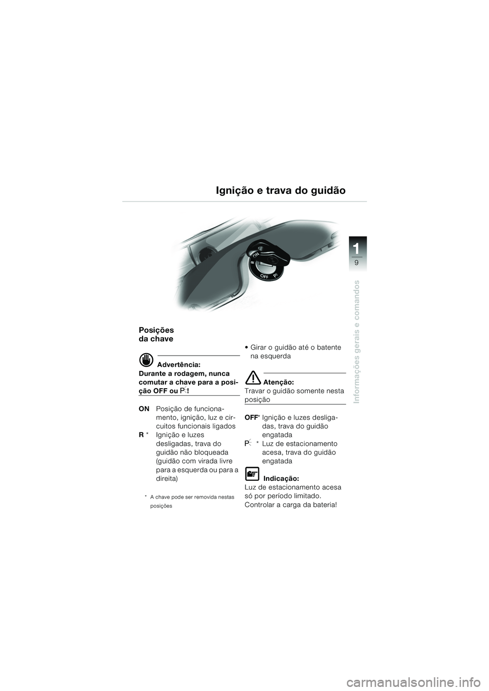 BMW MOTORRAD R 1150 RS 2002  Manual do condutor (in Portuguese) 1
Informações gerais e comandos
9
Posições 
da chave
d Advertência:
Durante a rodagem, nunca 
comutar a chave para a posi-
ção OFF ou I!
ON Posição de funciona-
mento, ignição, luz e cir-
c