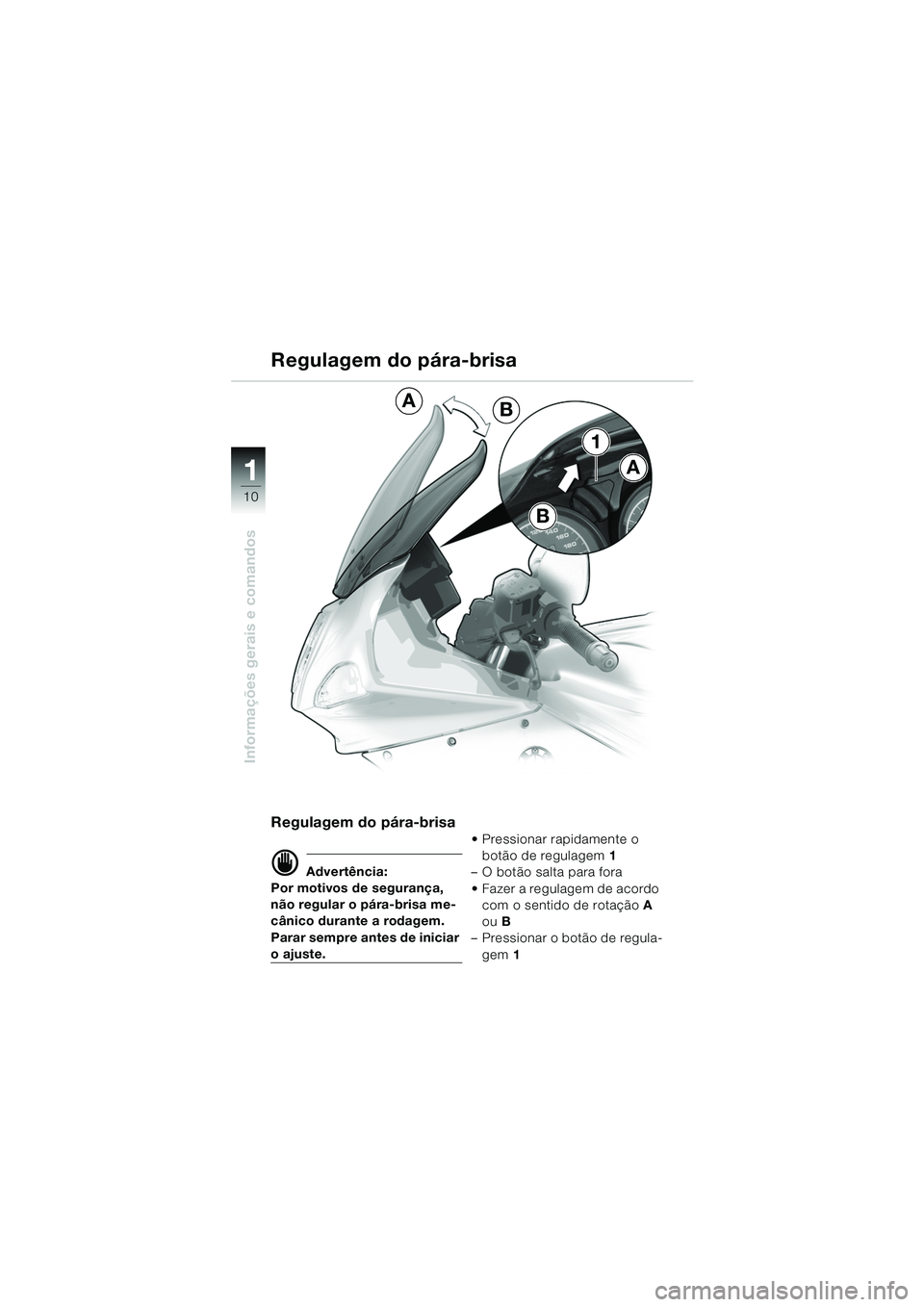 BMW MOTORRAD R 1150 RS 2002  Manual do condutor (in Portuguese) 1
Informações gerais e comandos
10
1
B
A
B
A
Regulagem do pára-brisa
d Advertência:
Por motivos de segurança, 
não regular o pára-brisa me-
cânico durante a rodagem.
Parar sempre antes de inic