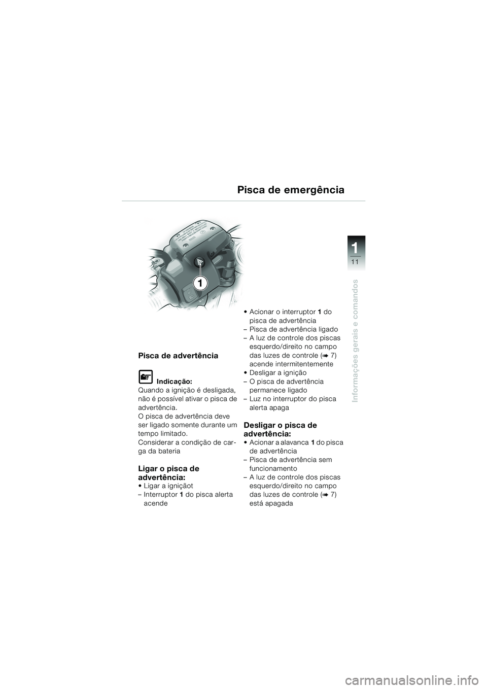 BMW MOTORRAD R 1150 RS 2002  Manual do condutor (in Portuguese) 1
Informações gerais e comandos
11
Pisca de advertência
L Indicação:
Quando a ignição é desligada, 
não é possível ativar o pisca de 
advertência.
O pisca de advertência deve 
ser ligado 