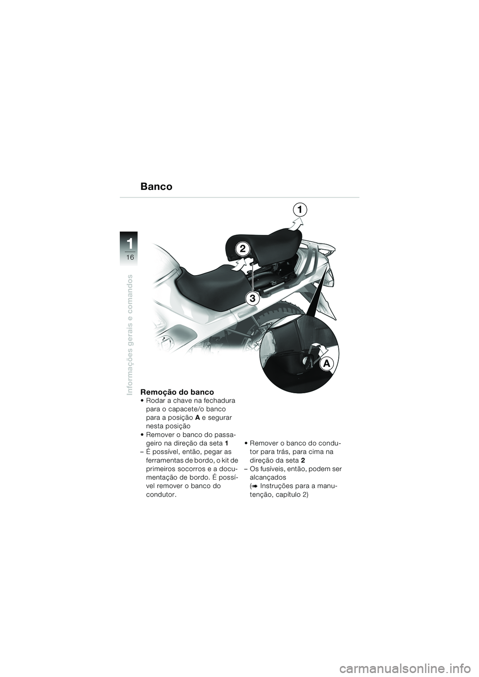 BMW MOTORRAD R 1150 RS 2002  Manual do condutor (in Portuguese) 1
Informações gerais e comandos
16
Remoção do banco Rodar a chave na fechadura para o capacete/o banco 
para a posição  A e segurar 
nesta posição
 Remover o banco do passa- geiro na direç