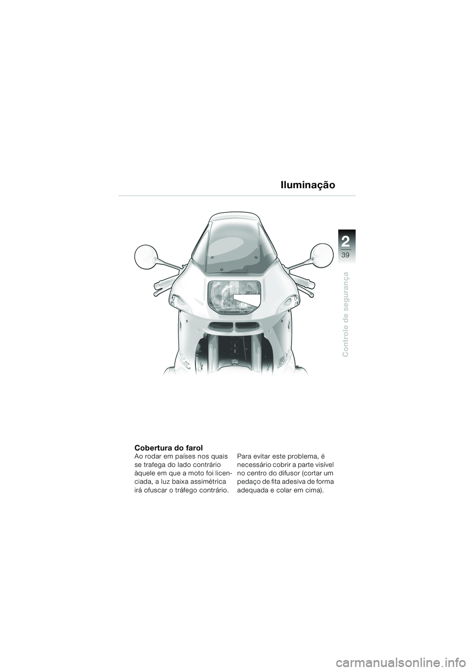 BMW MOTORRAD R 1150 RS 2002  Manual do condutor (in Portuguese) 2
39
2
Controle de segurança
Iluminação
Cobertura do farolAo rodar em países nos quais 
se trafega do lado contrário 
àquele em que a moto foi licen-
ciada, a luz baixa assimétrica 
irá ofusca