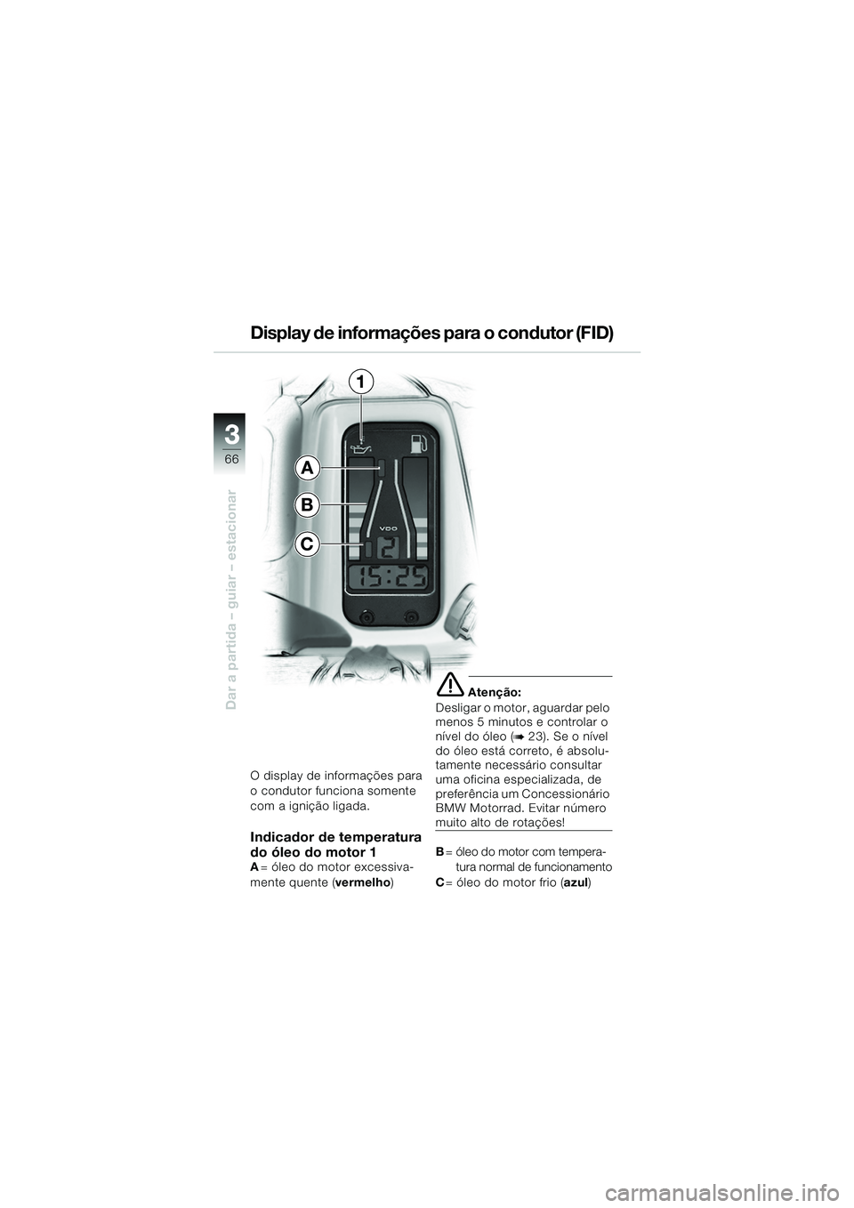 BMW MOTORRAD R 1150 RS 2002  Manual do condutor (in Portuguese) 33
66
Dar a partida – guiar – estacionar
O display de informações para 
o condutor funciona somente 
com a ignição ligada.
Indicador de temperatura 
do óleo do motor 1
A= óleo do motor exces