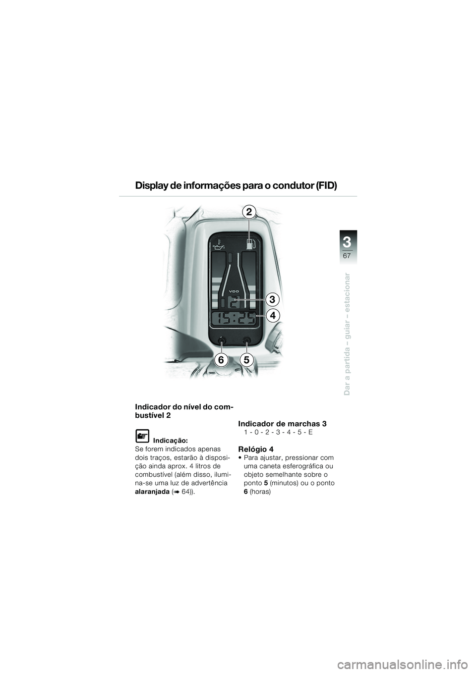 BMW MOTORRAD R 1150 RS 2002  Manual do condutor (in Portuguese) 3
67
3
Dar a partida – guiar – estacionar
Indicador do nível do com-
bustível 2
L Indicação:
Se forem indicados apenas 
dois traços, estarão à disposi-
ção ainda aprox. 4 litros de 
combu