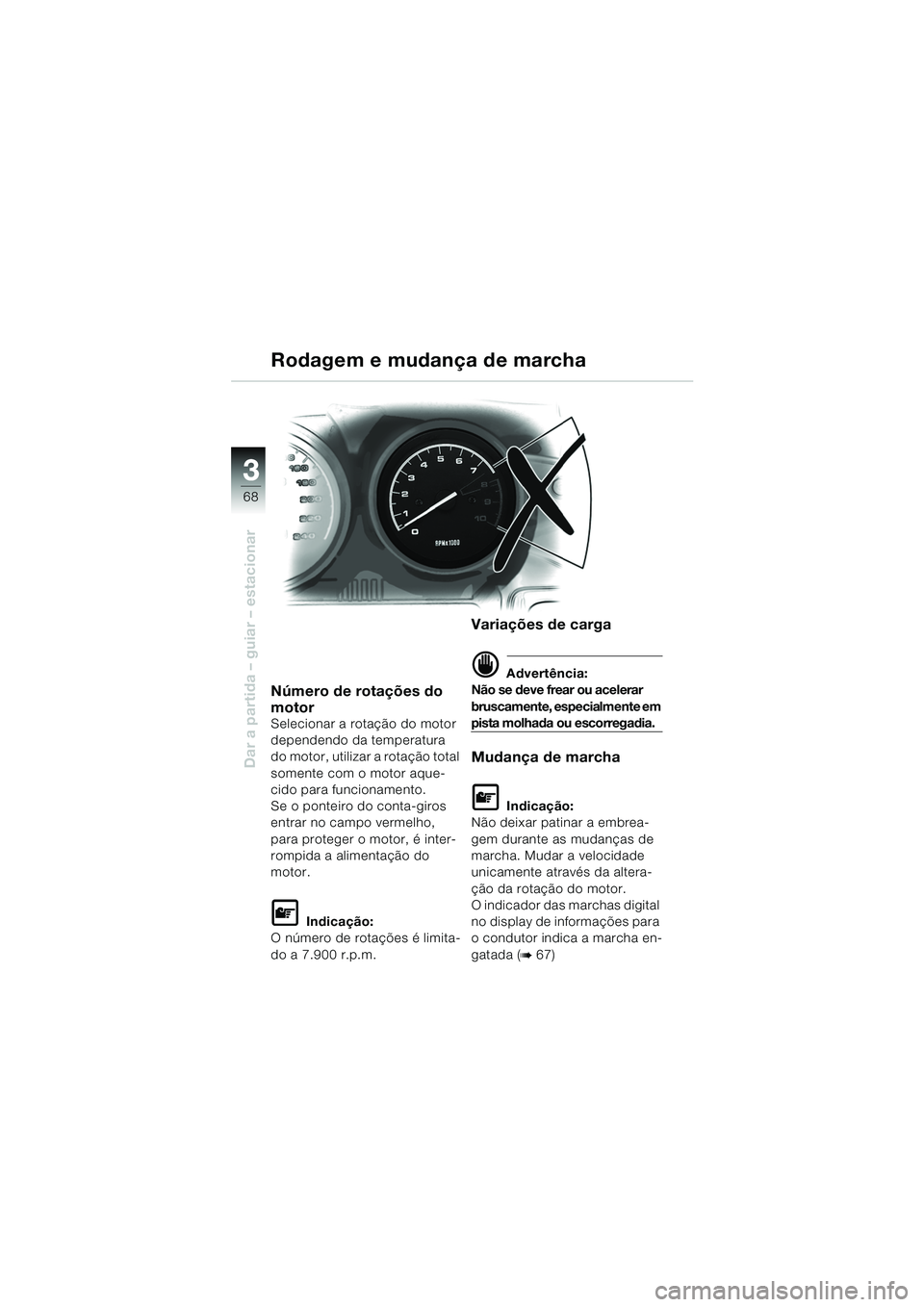 BMW MOTORRAD R 1150 RS 2002  Manual do condutor (in Portuguese) 33
68
Dar a partida – guiar – estacionar
Número de rotações do 
motor
Selecionar a rotação do motor 
dependendo da temperatura 
do motor, utilizar a rotação total 
somente com o motor aque-