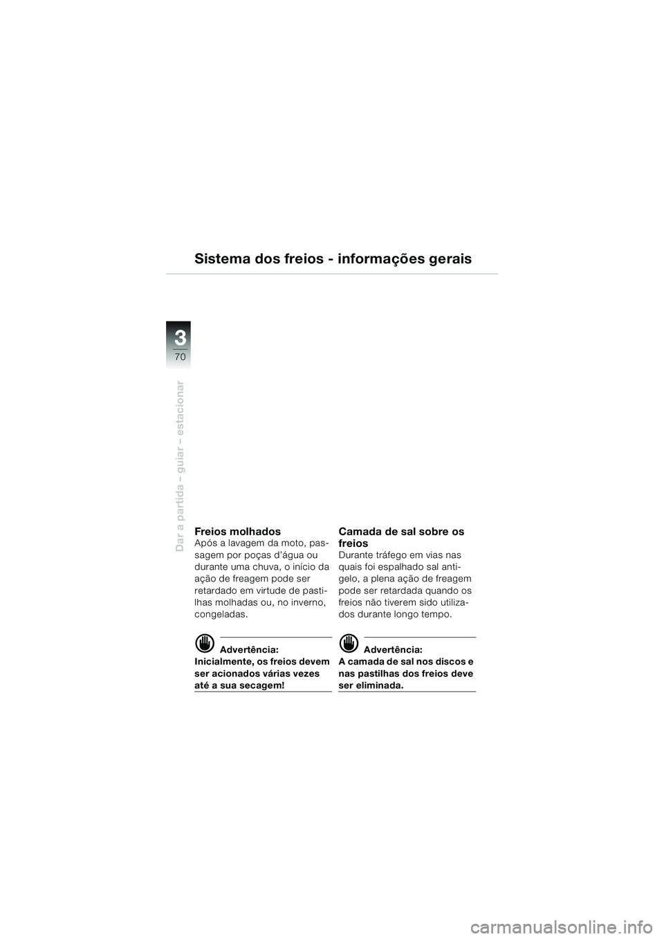 BMW MOTORRAD R 1150 RS 2002  Manual do condutor (in Portuguese) 33
70
Dar a partida – guiar – estacionar
Sistema dos freios - informações gerais
Freios molhadosApós a lavagem da moto, pas-
sagem por poças d’água ou 
durante uma chuva, o início da 
aç