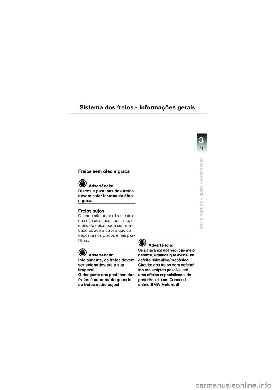 BMW MOTORRAD R 1150 RS 2002  Manual do condutor (in Portuguese) 3
71
3
Dar a partida – guiar – estacionar
Sistema dos freios - Informações gerais
Freios sem óleo e graxa
d Advertência:
Discos e pastilhas dos freios 
devem estar isentos de óleo 
e graxa!
F