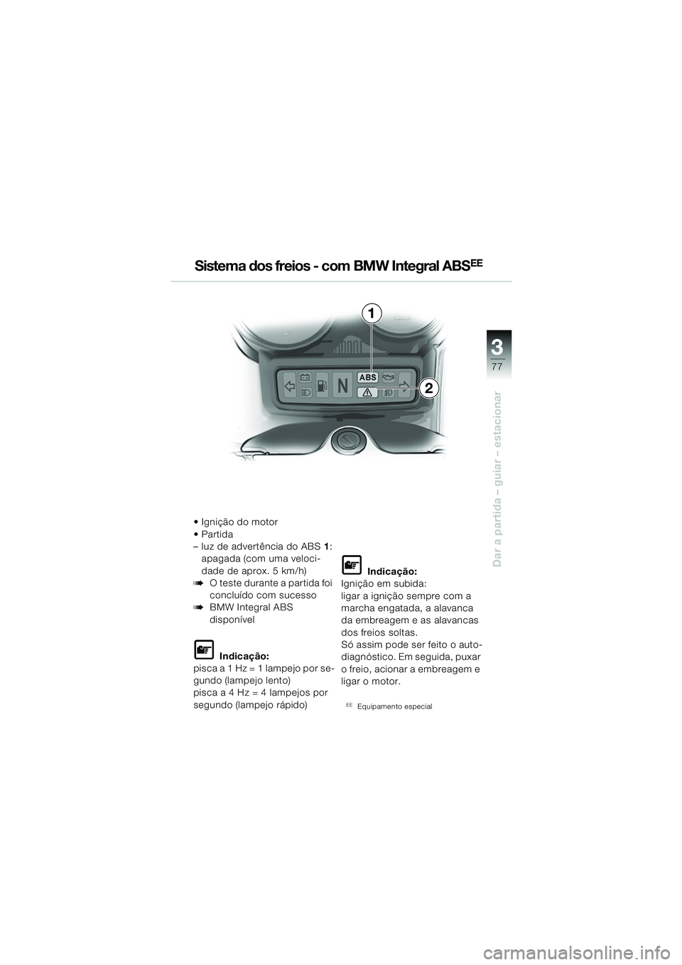 BMW MOTORRAD R 1150 RS 2002  Manual do condutor (in Portuguese) 3
77
3
Dar a partida – guiar – estacionar
1
2
 Ignição do motor
Partida 
– luz de advertência do ABS1:
apagada (com uma veloci-
dade de aprox. 5 km/h)
bO teste durante a partida foi 
conclu