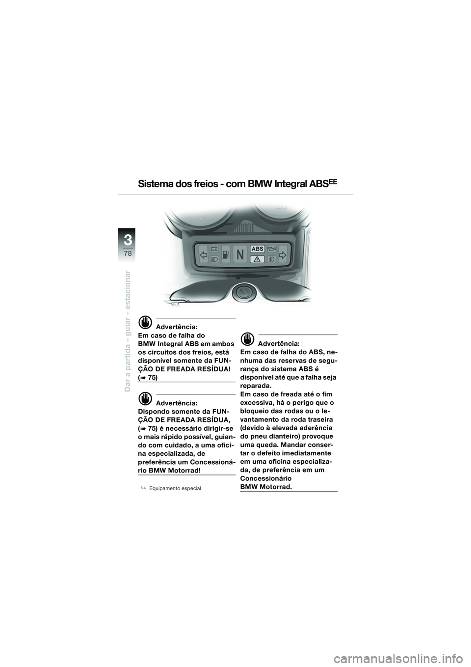 BMW MOTORRAD R 1150 RS 2002  Manual do condutor (in Portuguese) 33
78
Dar a partida – guiar – estacionar
d Advertência:
Em caso de falha do 
BMW Integral ABS em ambos 
os circuitos dos freios, está 
disponível somente da FUN-
ÇÃO DE FREADA RESÍDUA! 
(b75