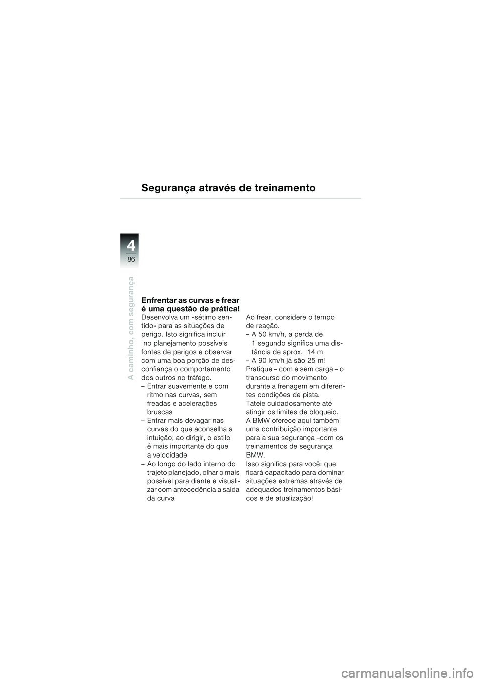 BMW MOTORRAD R 1150 RS 2002  Manual do condutor (in Portuguese) 44
86
A caminho, com segurança
Segurança através de treinamento
Enfrentar as curvas e frear 
é uma questão de prática!
Desenvolva um «sétimo sen-
tido» para as situações de 
perigo. Isto si