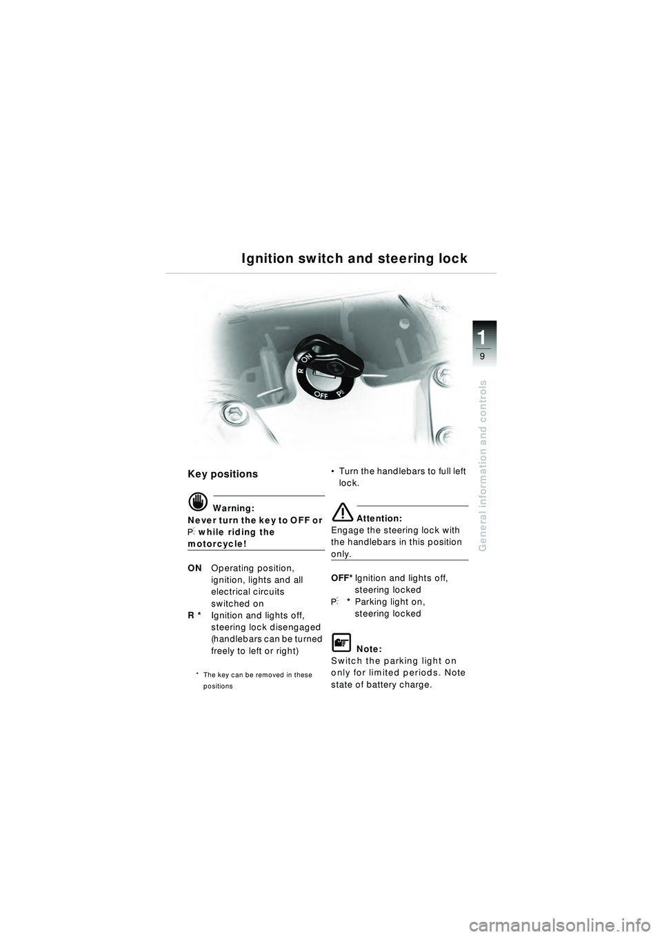BMW MOTORRAD R 1150 RT 2002  Riders Manual (in English) 9
General information and controls
1
Ignition switch and steering lock
Key positions
d Warning:
Never turn the key to OFF or 
I while riding the 
motorcycle!
ON Operating position,
ignition, lights an