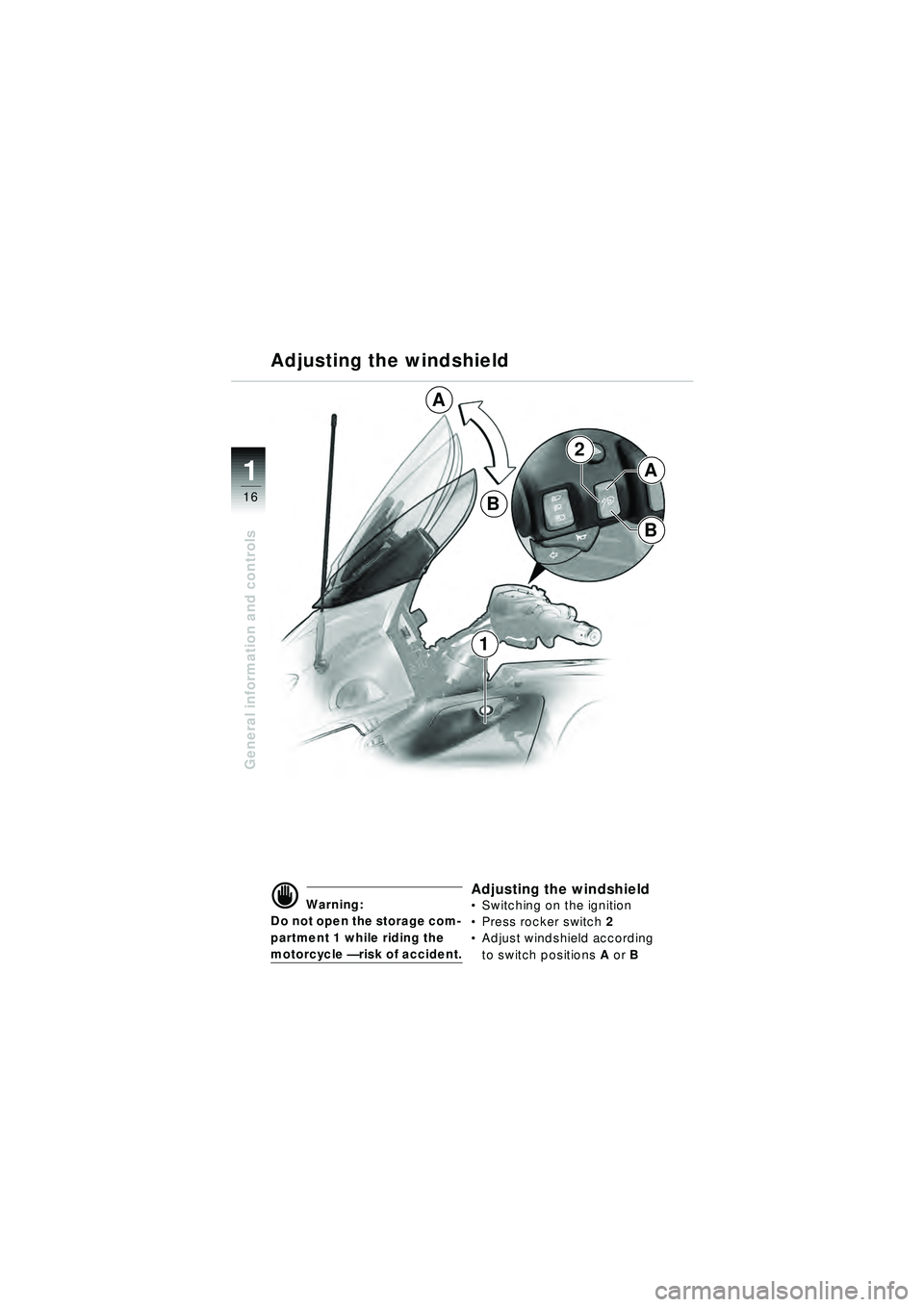 BMW MOTORRAD R 1150 RT 2002  Riders Manual (in English) 16
General information and controls
1
2
A
B
A
B
1
Adjusting the windshield
d Warning:
Do not open the storage com-
partment 1 while riding the 
motorcycle  — risk of accident.
Adjusting the windshie