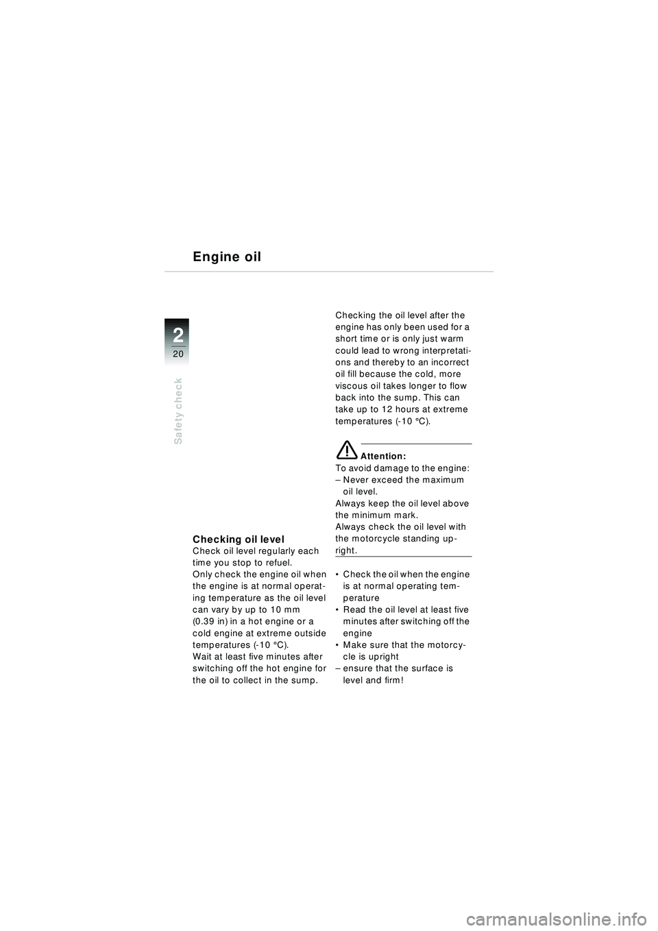 BMW MOTORRAD R 1150 RT 2002  Riders Manual (in English) 2
20
Safety check
Engine oil
Checking oil levelCheck oil level regularly each 
time you stop to refuel.
Only check the engine oil when 
the engine is at normal operat-
ing temperature as the oil level