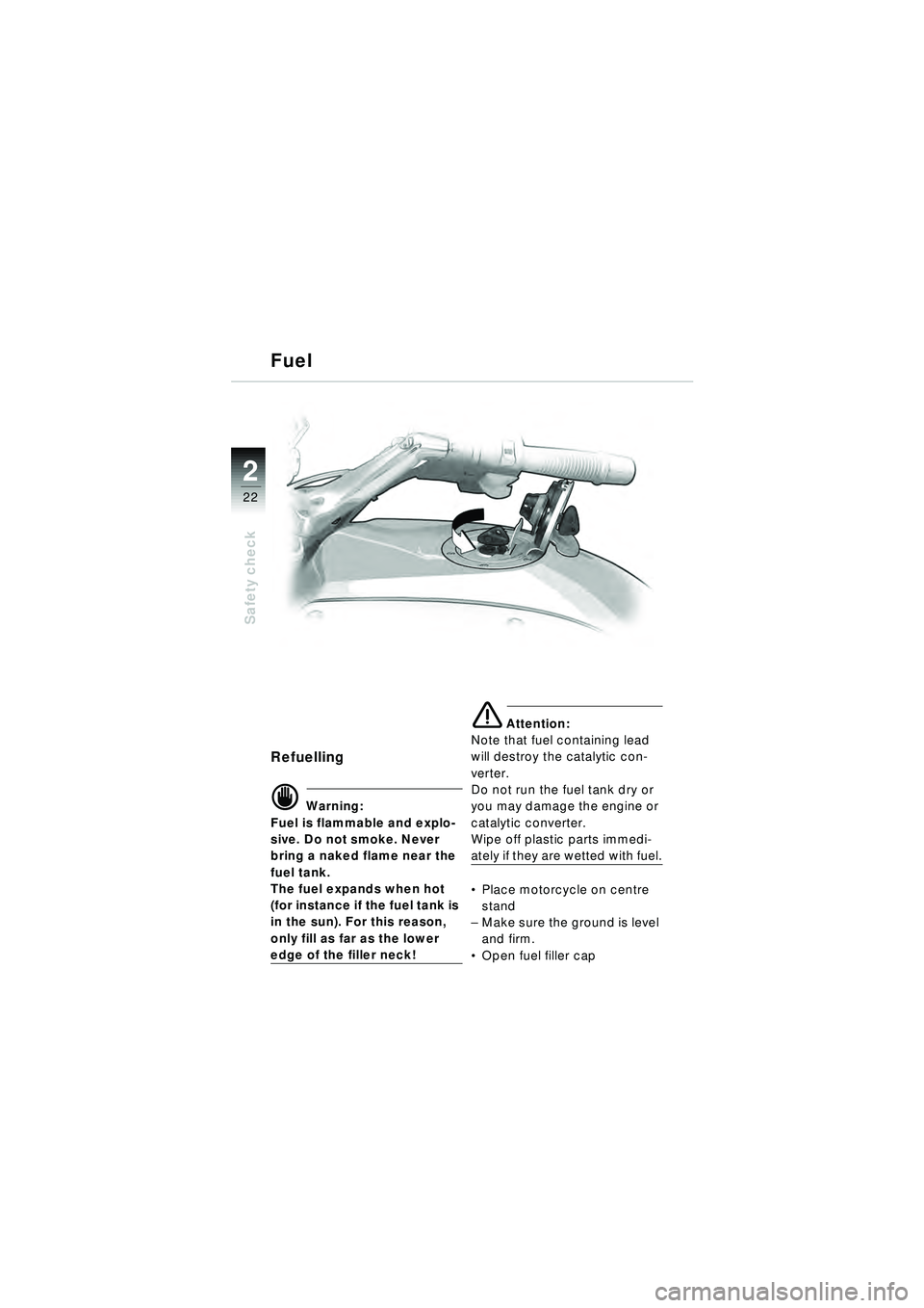 BMW MOTORRAD R 1150 RT 2002  Riders Manual (in English) 2
22
Safety check
Refuelling
d Warning:
Fuel is flammable and explo-
sive. Do not smoke. Never 
bring a naked flame near the 
fuel tank.
The fuel expands when hot 
(for instance if the fuel tank is 
i
