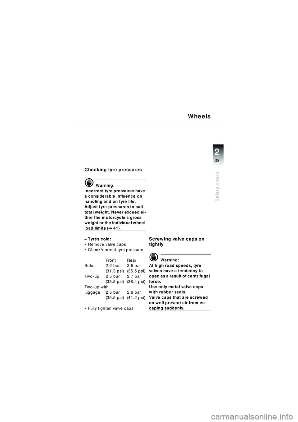 BMW MOTORRAD R 1150 RT 2002  Riders Manual (in English) 2
39
Safety check
Wheels
Checking tyre pressures
d Warning:
Incorrect tyre pressures have 
a considerable influence on 
handling and on tyre life.
Adjust tyre pressures to suit 
total weight. Never ex