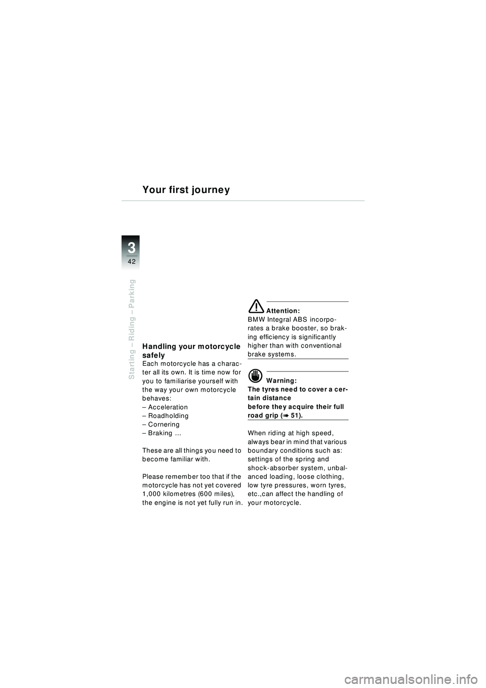 BMW MOTORRAD R 1150 RT 2002  Riders Manual (in English) 3
42
Starting – Riding –  Parking
Handling your motorcycle 
safely
Each motorcycle has a charac-
ter all its own. It is time now for 
you to familiarise yourself with 
the way your own motorcycle 