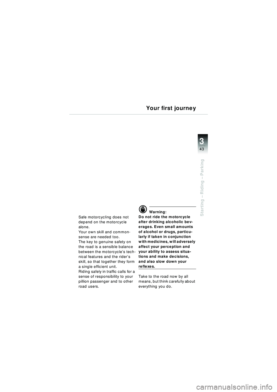 BMW MOTORRAD R 1150 RT 2002  Riders Manual (in English) 3
43
Starting – Riding –  Parking
Your first journey
Safe motorcycling does not 
depend on the motorcycle 
alone.
Your own skill and common-
sense are needed too.
The key to genuine safety on 
the