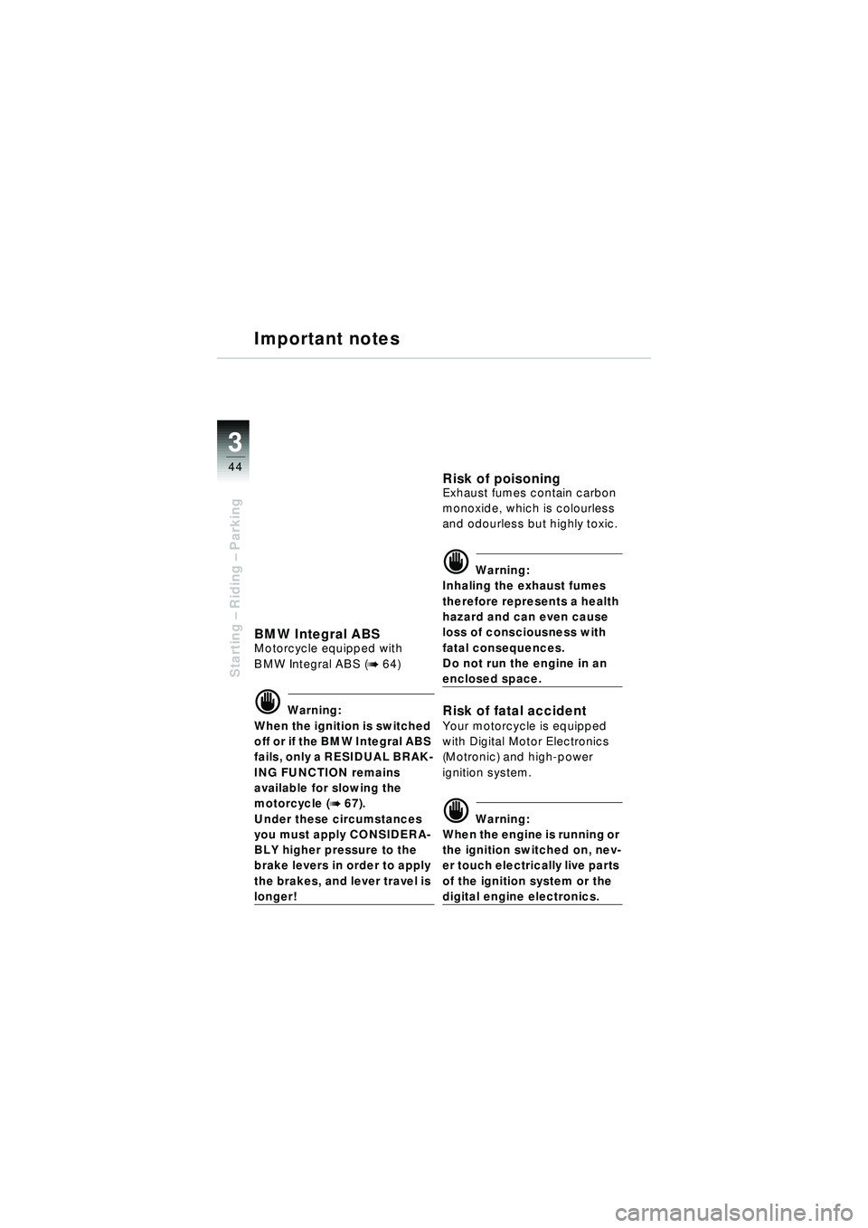 BMW MOTORRAD R 1150 RT 2002  Riders Manual (in English) 3
44
Starting – Riding –  Parking
Important notes
BMW Integral ABSMotorcycle equipped with 
BMW Integral ABS (
b 64) 
d Warning:
When the ignition is switched 
off or if the BMW Integral ABS 
fail