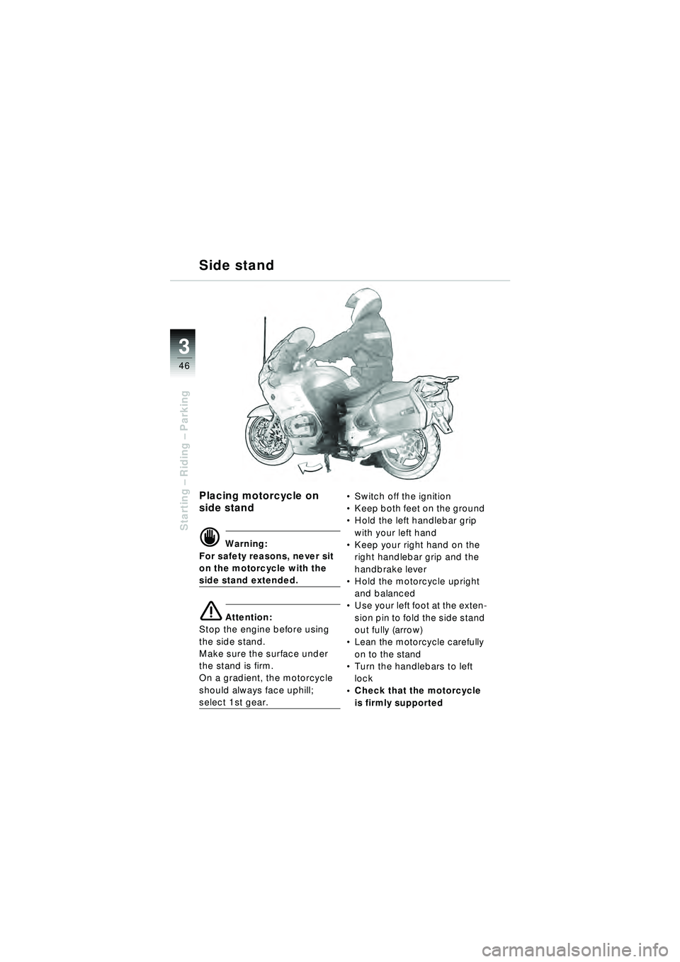 BMW MOTORRAD R 1150 RT 2002  Riders Manual (in English) 3
46
Starting – Riding –  Parking
Side stand
Placing motorcycle on 
side stand
d Warning:
For safety reasons, never sit 
on the motorcycle with the 
side stand extended.
e Attention:
Stop the engi