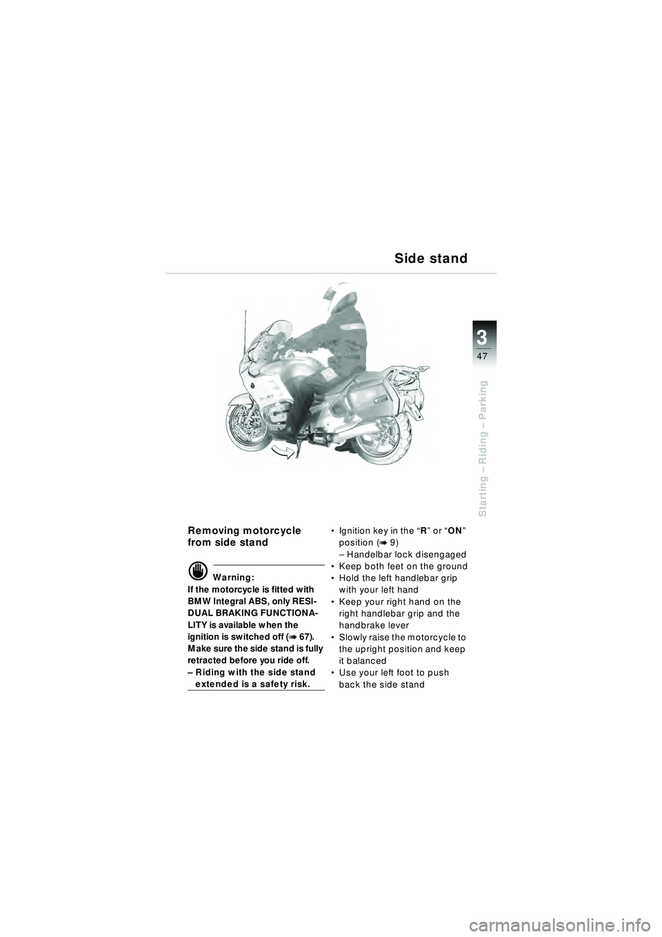 BMW MOTORRAD R 1150 RT 2002  Riders Manual (in English) 3
47
Starting – Riding –  Parking
Removing motorcycle 
from side stand
d Warning:
If the motorcycle is fitted with 
BMW Integral ABS, only RESI-
DUAL BRAKING FUNCTIONA-
LITY is available when the 