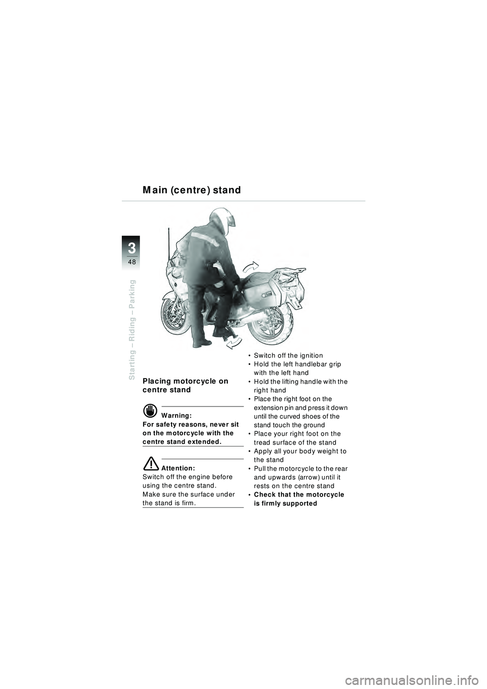BMW MOTORRAD R 1150 RT 2002  Riders Manual (in English) 3
48
Starting – Riding –  ParkingPlacing motorcycle on 
centre stand
d Warning:
For safety reasons, never sit 
on the motorcycle with the 
centre stand extended.
e Attention:
Switch off the engine