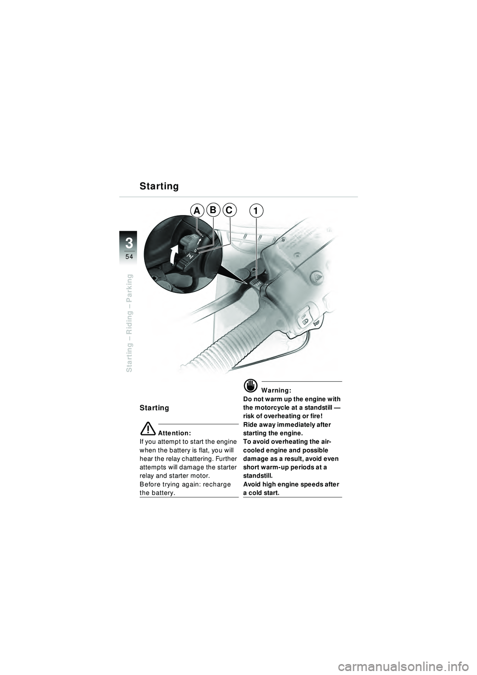 BMW MOTORRAD R 1150 RT 2002  Riders Manual (in English) 3
54
Starting – Riding –  Parking
Starting
Starting
e Attention:
If you attempt to start the engine 
when the battery is flat, you will 
hear the relay chattering. Further 
attempts will damage th