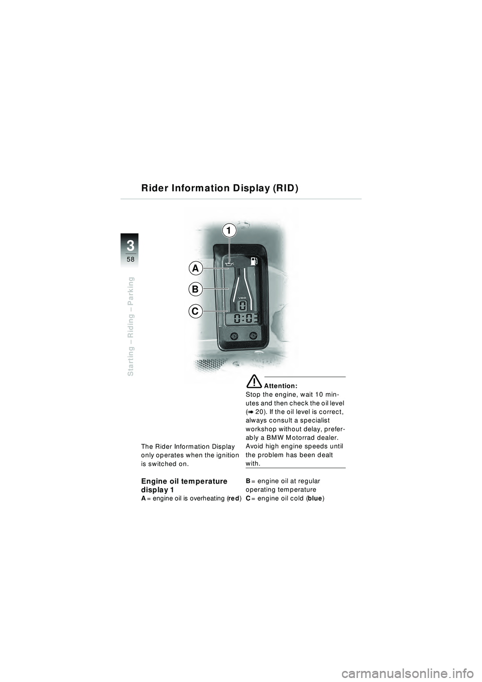 BMW MOTORRAD R 1150 RT 2002  Riders Manual (in English) 3
58
Starting – Riding –  Parking
The Rider Information Display 
only operates when the ignition 
is switched on.
Engine oil temperature 
display 1
A= engine oil is overheating (red )
e Attention: