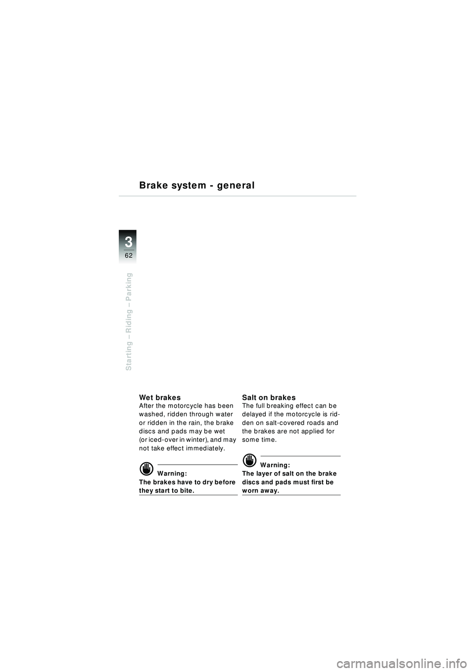 BMW MOTORRAD R 1150 RT 2002  Riders Manual (in English) 3
62
Starting – Riding –  Parking
Brake system - general
Wet bra kesAfter the motorcycle has been 
washed, ridden through water 
or ridden in the rain, the brake 
discs and pads may be wet 
(or ic