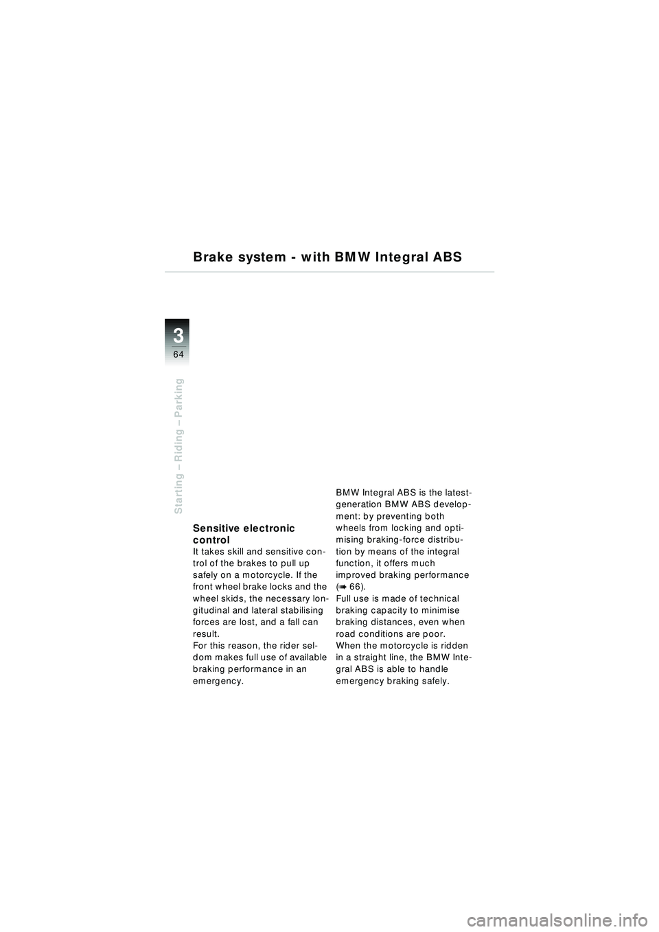 BMW MOTORRAD R 1150 RT 2002  Riders Manual (in English) 3
64
Starting – Riding –  Parking
Brake system - with BMW Integral ABS
Sensitive electronic 
control
It takes skill and sensitive con-
trol of the brakes to pull up 
safely on a motorcycle. If the