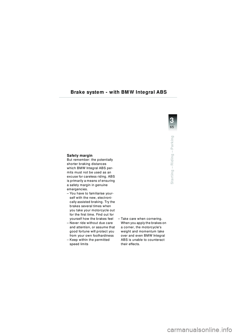 BMW MOTORRAD R 1150 RT 2002  Riders Manual (in English) 3
65
Starting – Riding –  Parking
Brake system - with BMW Integral ABS
Safety marginBut remember: the potentially 
shorter braking distances 
which BMW Integral ABS per-
mits must not be used as a