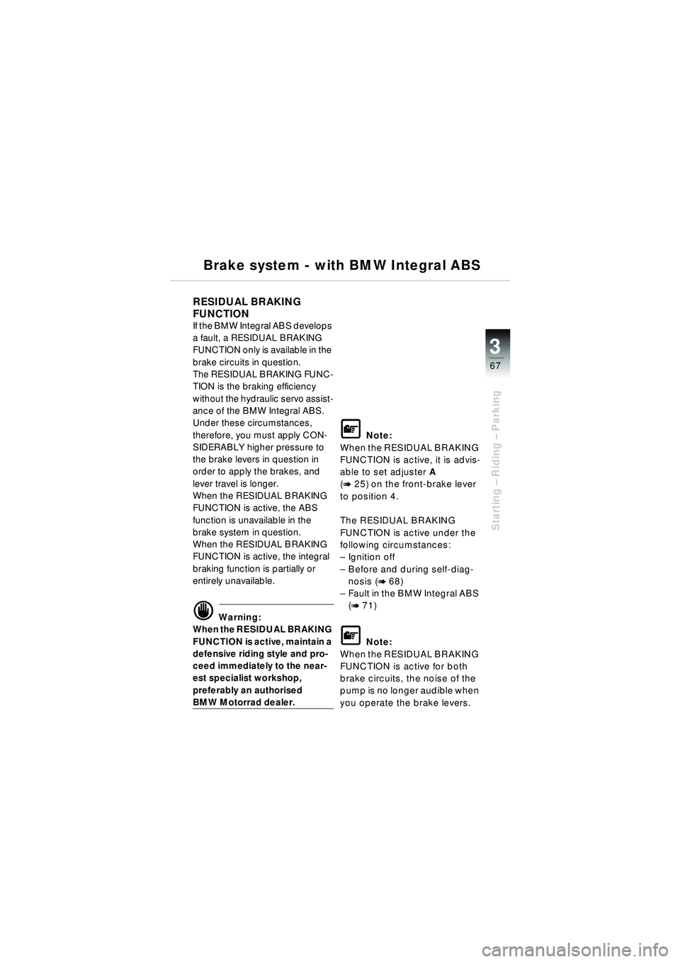 BMW MOTORRAD R 1150 RT 2002  Riders Manual (in English) 3
67
Starting – Riding –  Parking
Brake system - with BMW Integral ABS
RESIDUAL BRAKING 
FUNCTION 
If the BMW Integral ABS develops 
a fault, a RESIDUAL BRAKING 
FUNCTION only is available in the 