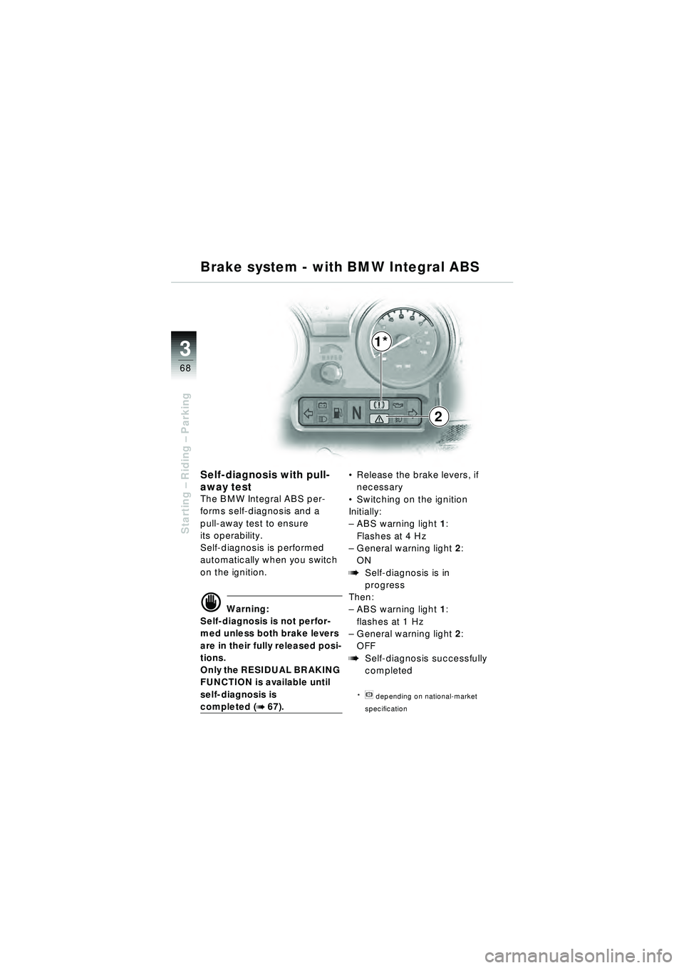 BMW MOTORRAD R 1150 RT 2002  Riders Manual (in English) 3
68
Starting – Riding –  Parking
Self-diagnosis with pull-
away test
The BMW Integral ABS per-
forms self-diagnosis and a 
pull-away test to ensure 
its operability.
Self-diagnosis is performed 
