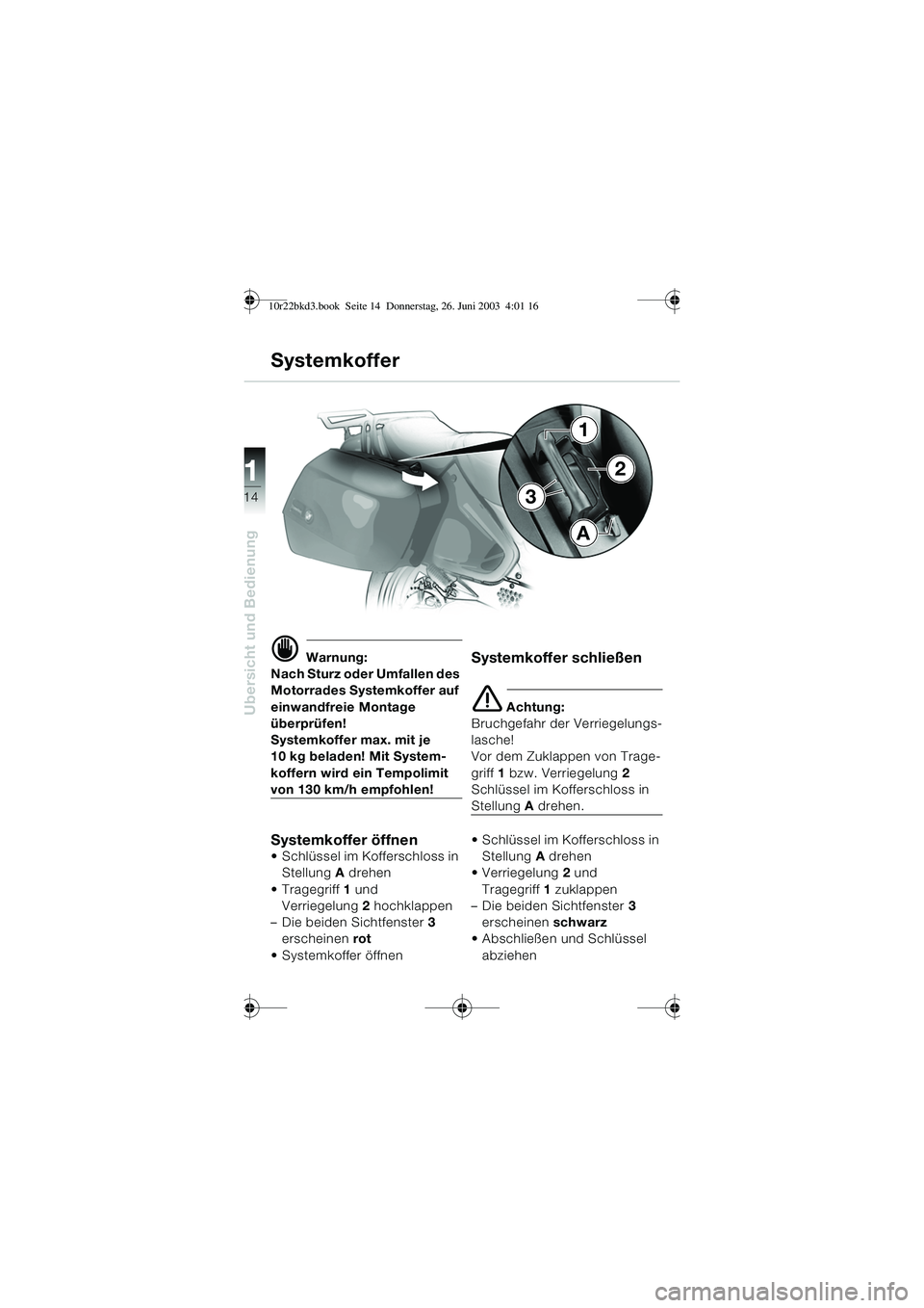 BMW MOTORRAD R 1150 RT 2002  Betriebsanleitung (in German) 14
Übersicht und Bedienung
1
d Warnung:
Nach Sturz oder Umfallen des 
Motorrades Systemkoffer auf 
einwandfreie Montage 
überprüfen!
Systemkoffer max. mit je 
10 kg beladen! Mit System-
koffern wir
