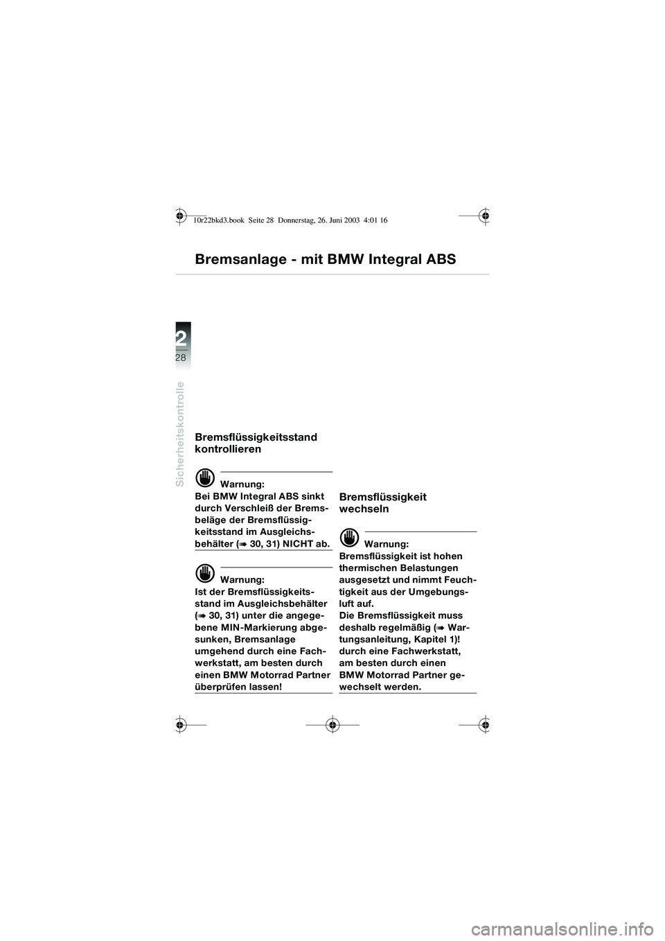 BMW MOTORRAD R 1150 RT 2002  Betriebsanleitung (in German) 2
28
Sicherheitskontrolle
Bremsanlage - mit BMW Integral ABS
Bremsflüssigkeitsstand 
kontrollieren
d Warnung:
Bei BMW Integral ABS sinkt 
durch Verschleiß der Brems-
beläge der Bremsflüssig-
keits