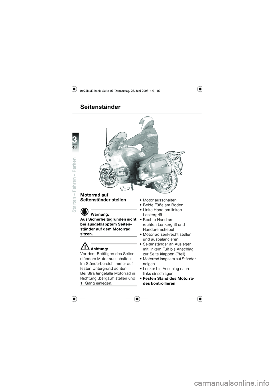 BMW MOTORRAD R 1150 RT 2002  Betriebsanleitung (in German) 3
46
Starten – Fahren – Parken
Motorrad auf 
Seitenständer stellen
d Warnung:
Aus Sicherheitsgründen nicht 
bei ausgeklapptem Seiten-
ständer auf dem Motorrad 
sitzen.
e Achtung:
Vor dem Betät