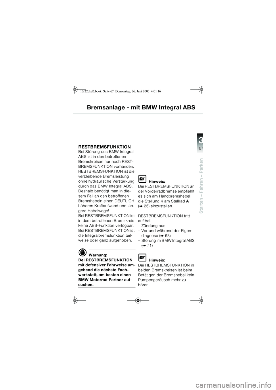BMW MOTORRAD R 1150 RT 2002  Betriebsanleitung (in German) 3
67
Starten – Fahren – Parken
Bremsanlage - mit BMW Integral ABS
RESTBREMSFUNKTION Bei Störung des BMW Integral 
ABS ist in den betroffenen 
Bremskreisen nur noch REST-
BREMSFUNKTION vorhanden.
