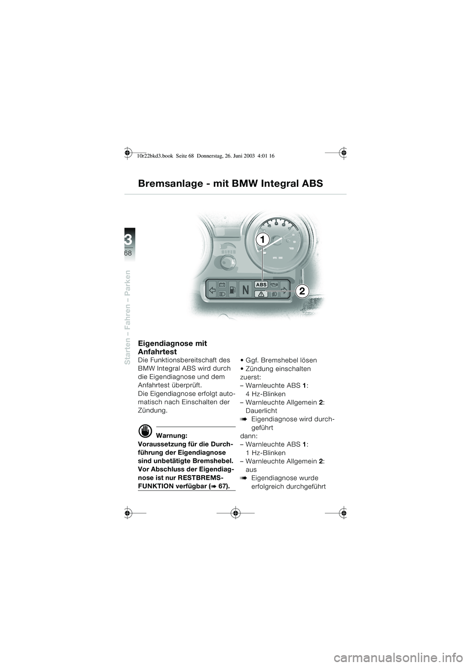 BMW MOTORRAD R 1150 RT 2002  Betriebsanleitung (in German) 3
68
Starten – Fahren – Parken
Eigendiagnose mit 
Anfahrtest
Die Funktionsbereitschaft des 
BMW Integral ABS wird durch 
die Eigendiagnose und dem 
Anfahrtest überprüft.
Die Eigendiagnose erfolg