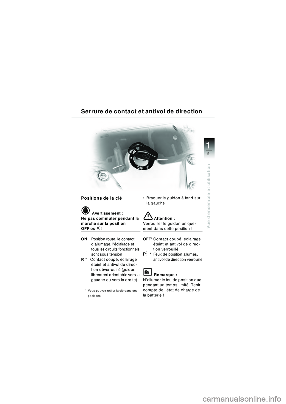 BMW MOTORRAD R 1150 RT 2002  Livret de bord (in French) 9
Vue d’ensemble et utilisation
1
Serrure de contact et antivol de direction
Positions de la cl é
d Avertissement :
Ne pas commuter pendant la 
marche sur la position 
OFF ou I !
ON Position route,