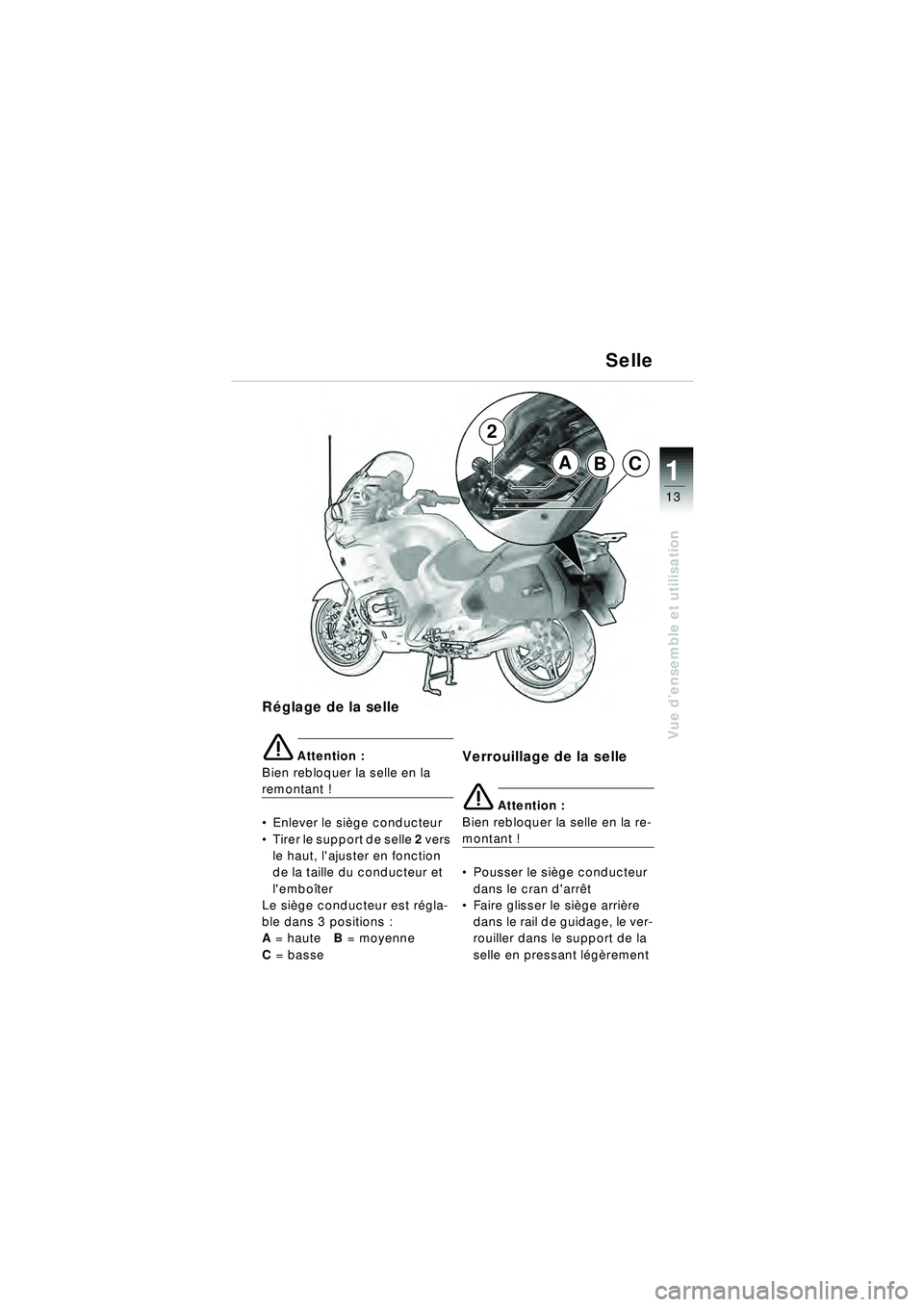 BMW MOTORRAD R 1150 RT 2002  Livret de bord (in French) 13
Vue d’ensemble et utilisation
1ABC
2
Réglage de la selle 
\b Attention :
Bien rebloquer la selle en la
remontant !
 Enlever le si ège conducteur
 Tirer le support de selle  2 vers 
le haut, l