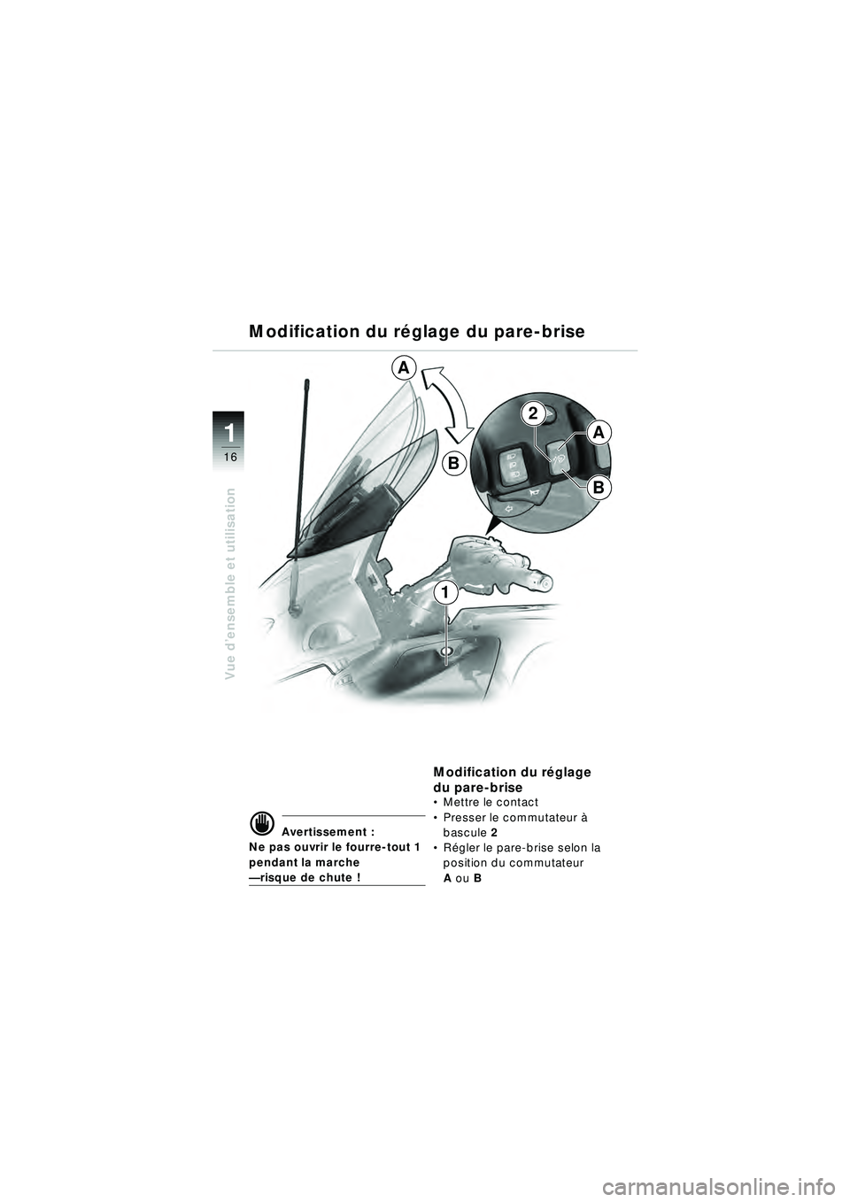 BMW MOTORRAD R 1150 RT 2002  Livret de bord (in French) 16
Vue d’ensemble et utilisation
1
2
A
B
A
B
1
Modification du r
églage du pare-brise
d Avertissement :
Ne pas ouvrir le fourre-tout 1 
pendant la marche 
—  risque de chute !
Modification du r 
