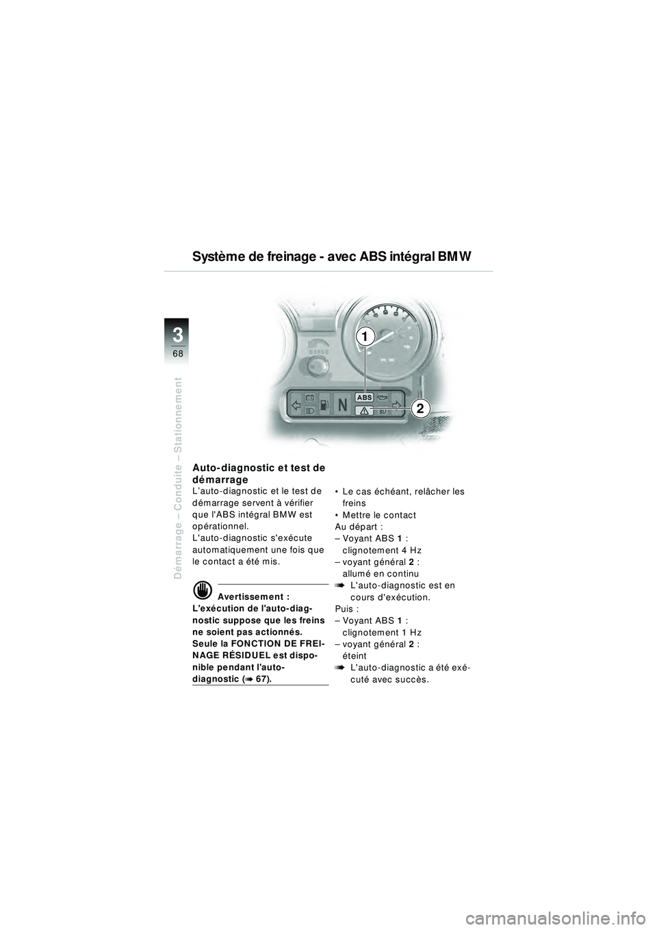BMW MOTORRAD R 1150 RT 2002  Livret de bord (in French) 3
68
Démarrage  – Conduite –  Stationnement
1
2
Auto-diagnostic et test de 
démarrage
L’auto-diagnostic et le test de 
d émarrage servent  à v érifier 
que lABS int égral BMW est 
opé ra