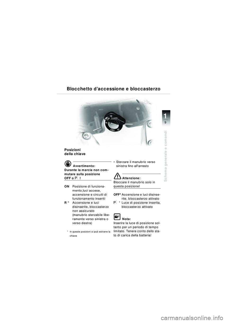 BMW MOTORRAD R 1150 RT 2002  Libretto di uso e manutenzione (in Italian) 9
Schema generale e comandi
1
Posizioni 
della chiave
d Avvertimento:
Durante la marcia non com-
mutare sulla posizione 
OFF o I !
ON Posizione di funziona-
mento,luci accese, 
accensione e circuiti d