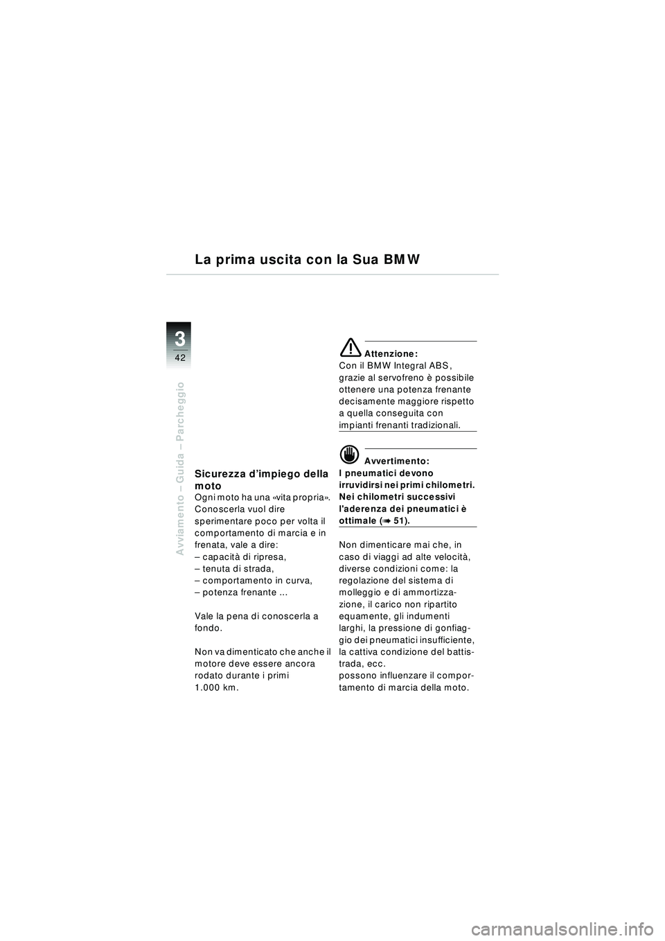 BMW MOTORRAD R 1150 RT 2002  Libretto di uso e manutenzione (in Italian) 3
42
Avviamento – Guida –  Parcheggio
Sicurezza d ’impiego della 
moto
Ogni moto ha una  «vita propria ». 
Conoscerla vuol dire 
sperimentare poco per volta il 
comportamento di marcia e in 
f