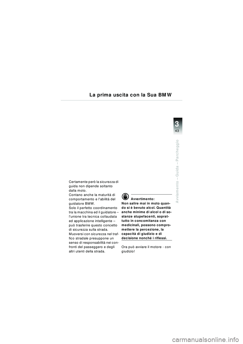 BMW MOTORRAD R 1150 RT 2002  Libretto di uso e manutenzione (in Italian) 3
43
Avviamento – Guida –  Parcheggio
La prima uscita con la Sua BMW
Certamente per ò la sicurezza di 
guida non dipende soltanto 
dalla moto.
Contano anche la maturit à di 
comportamento e lab