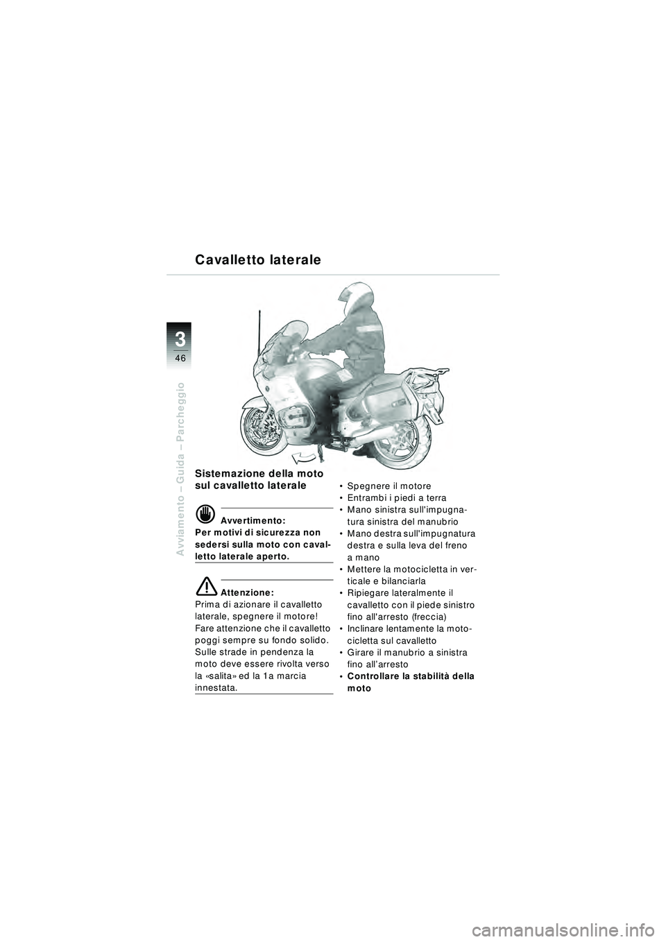 BMW MOTORRAD R 1150 RT 2002  Libretto di uso e manutenzione (in Italian) 3
46
Avviamento – Guida –  Parcheggio
Cavalletto laterale
Sistemazione della moto 
sul cavalletto laterale
d Avvertimento:
Per motivi di sicurezza non 
sedersi sulla moto con caval-
letto laterale