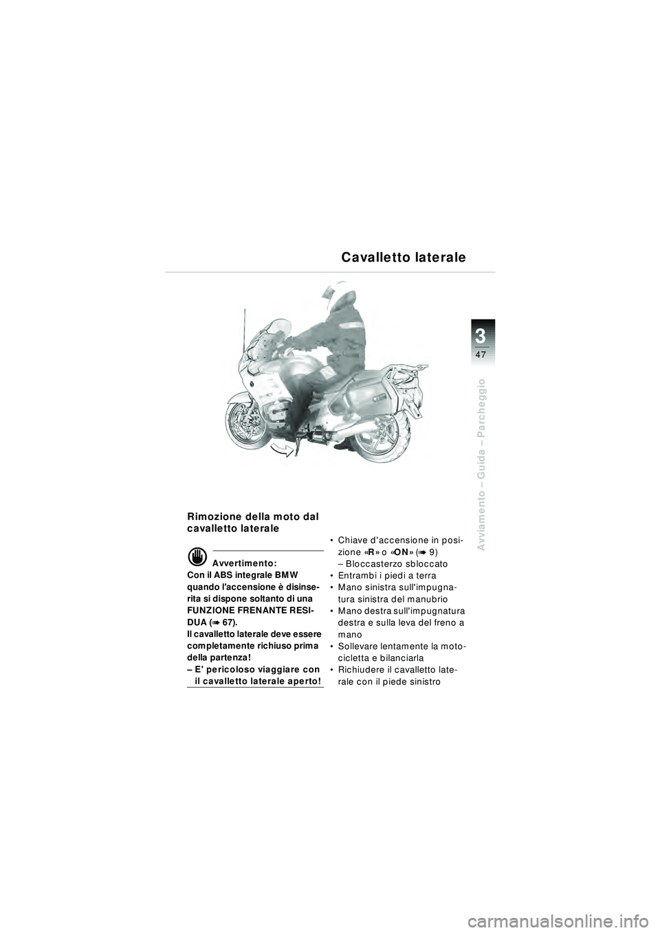 BMW MOTORRAD R 1150 RT 2002  Libretto di uso e manutenzione (in Italian) 3
47
Avviamento – Guida –  Parcheggio
Rimozione della moto dal 
cavalletto laterale
d Avvertimento:
Con il ABS integrale BMW 
quando laccensione  è disinse-
rita si dispone soltanto di una 
FUNZ
